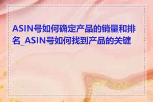 ASIN号如何确定产品的销量和排名_ASIN号如何找到产品的关键词