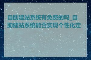 自助建站系统有免费的吗_自助建站系统能否实现个性化定制