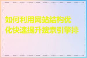 如何利用网站结构优化快速提升搜索引擎排名