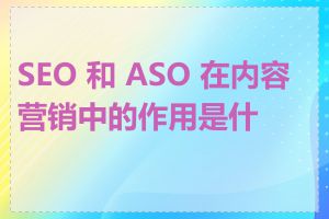 SEO 和 ASO 在内容营销中的作用是什么
