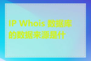 IP Whois 数据库的数据来源是什么