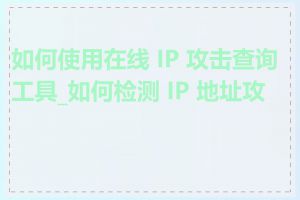 如何使用在线 IP 攻击查询工具_如何检测 IP 地址攻击