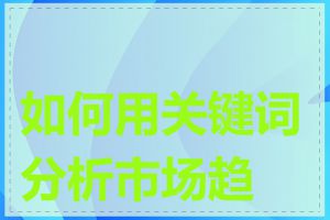 如何用关键词分析市场趋势