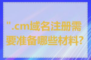 ".cm域名注册需要准备哪些材料?"