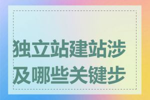 独立站建站涉及哪些关键步骤