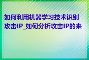 如何利用机器学习技术识别攻击IP_如何分析攻击IP的来源