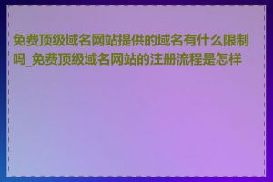免费顶级域名网站提供的域名有什么限制吗_免费顶级域名网站的注册流程是怎样的