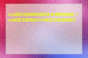 top域名注册局的信息安全措施有哪些_top域名注册局的IDN域名注册流程是什么