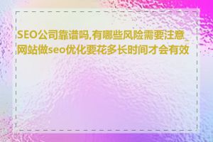 SEO公司靠谱吗,有哪些风险需要注意_网站做seo优化要花多长时间才会有效果