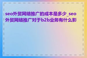 seo外贸网络推广的成本是多少_seo外贸网络推广对于b2b业务有什么影响