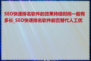 SEO快速排名软件的效果持续时间一般有多长_SEO快速排名软件能否替代人工优化