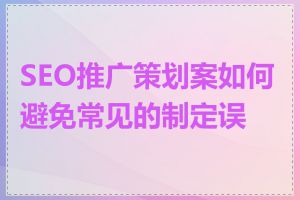 SEO推广策划案如何避免常见的制定误区