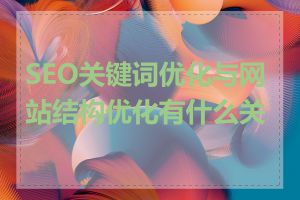 SEO关键词优化与网站结构优化有什么关联