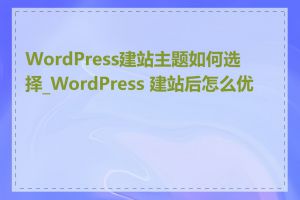 WordPress建站主题如何选择_WordPress 建站后怎么优化