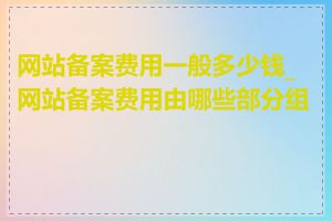 网站备案费用一般多少钱_网站备案费用由哪些部分组成
