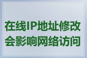 在线IP地址修改会影响网络访问吗