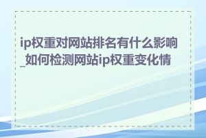 ip权重对网站排名有什么影响_如何检测网站ip权重变化情况