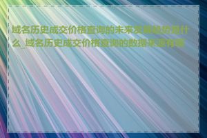 域名历史成交价格查询的未来发展趋势是什么_域名历史成交价格查询的数据来源有哪些