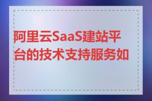 阿里云SaaS建站平台的技术支持服务如何