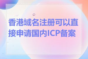 香港域名注册可以直接申请国内ICP备案吗