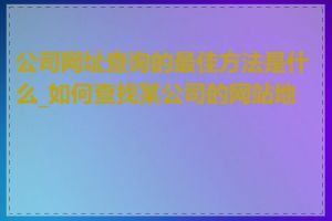 公司网址查询的最佳方法是什么_如何查找某公司的网站地址