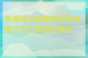 免费独立站建站可以与第三方工具进行整合吗