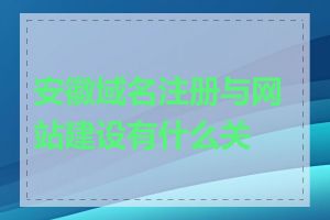 安徽域名注册与网站建设有什么关系