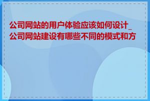 公司网站的用户体验应该如何设计_公司网站建设有哪些不同的模式和方案