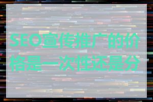SEO宣传推广的价格是一次性还是分期