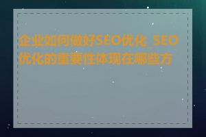 企业如何做好SEO优化_SEO优化的重要性体现在哪些方面