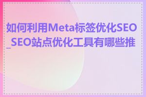 如何利用Meta标签优化SEO_SEO站点优化工具有哪些推荐