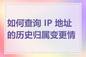 如何查询 IP 地址的历史归属变更情况