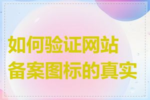如何验证网站备案图标的真实性