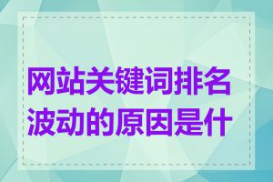 网站关键词排名波动的原因是什么