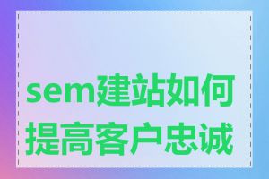 sem建站如何提高客户忠诚度