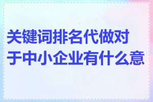 关键词排名代做对于中小企业有什么意义