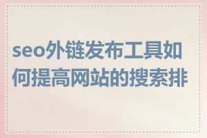 seo外链发布工具如何提高网站的搜索排名