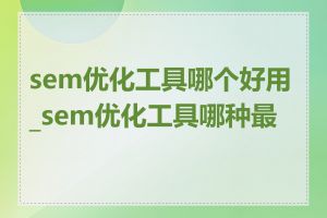 sem优化工具哪个好用_sem优化工具哪种最好