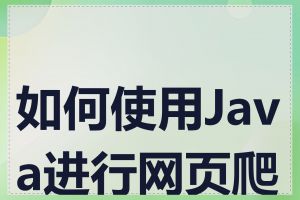 如何使用Java进行网页爬取