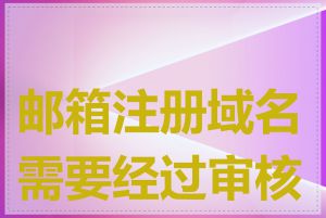 邮箱注册域名需要经过审核吗