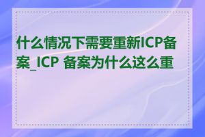 什么情况下需要重新ICP备案_ICP 备案为什么这么重要