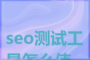 seo测试工具怎么使用