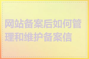 网站备案后如何管理和维护备案信息