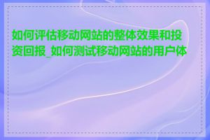 如何评估移动网站的整体效果和投资回报_如何测试移动网站的用户体验