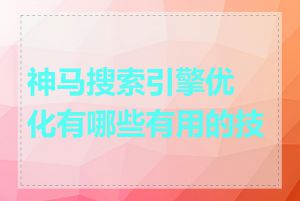 神马搜索引擎优化有哪些有用的技巧