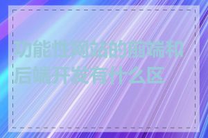 功能性网站的前端和后端开发有什么区别