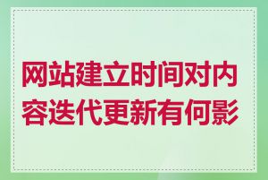网站建立时间对内容迭代更新有何影响