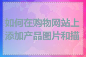 如何在购物网站上添加产品图片和描述