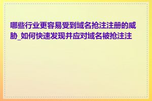 哪些行业更容易受到域名抢注注册的威胁_如何快速发现并应对域名被抢注注册