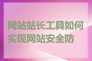 网站站长工具如何实现网站安全防护